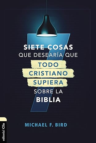 SIETE COSAS QUE DESEARÍA QUE TODO CRISTIANO SUPIERA SOBRE LA BIBLIA